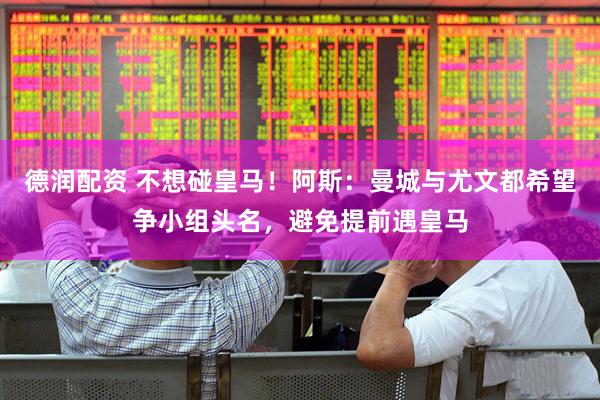 德润配资 不想碰皇马！阿斯：曼城与尤文都希望争小组头名，避免提前遇皇马