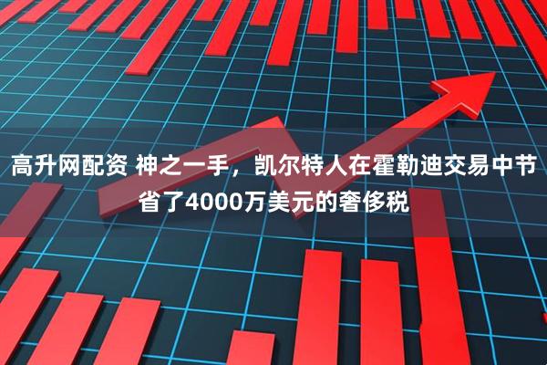 高升网配资 神之一手，凯尔特人在霍勒迪交易中节省了4000万美元的奢侈税