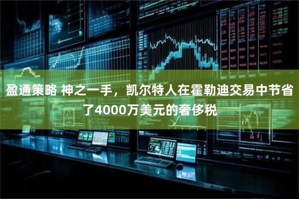 盈通策略 神之一手，凯尔特人在霍勒迪交易中节省了4000万美元的奢侈税