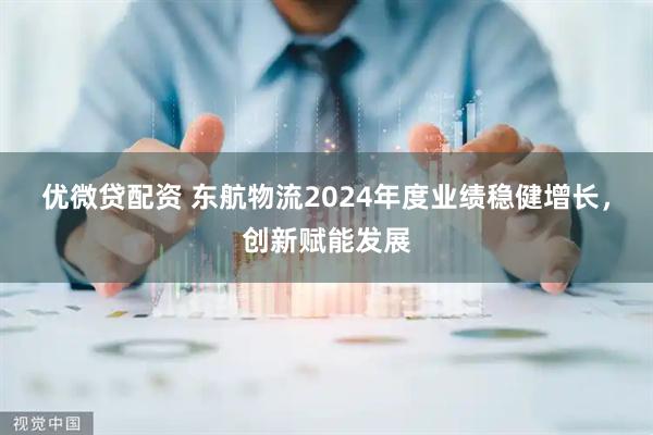 优微贷配资 东航物流2024年度业绩稳健增长，创新赋能发展