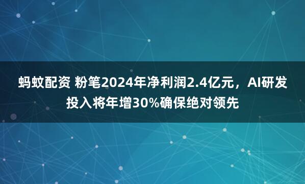 蚂蚊配资 粉笔2024年净利润2.4亿元，AI研发投入将年增30%确保绝对领先