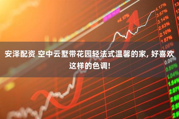 安泽配资 空中云墅带花园轻法式温馨的家, 好喜欢这样的色调!