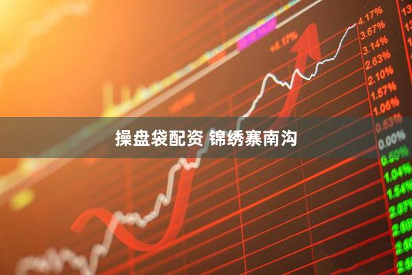操盘袋配资 锦绣寨南沟