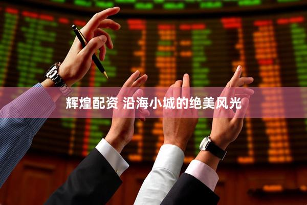 辉煌配资 沿海小城的绝美风光
