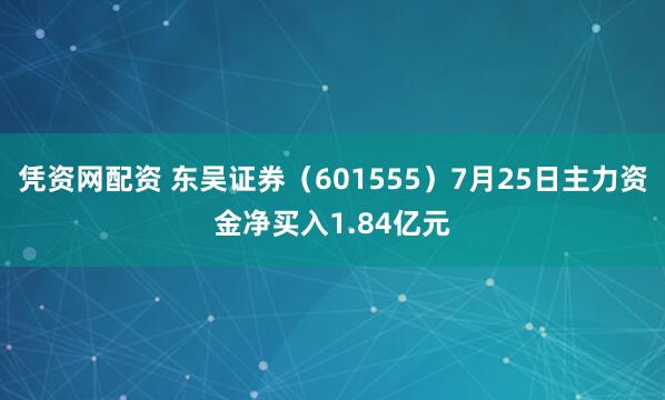 凭资网配资 东吴证券（601555）7月25日主力资金净买入1.84亿元