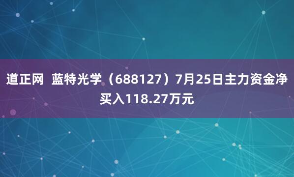 道正网  蓝特光学（688127）7月25日主力资金净买入118.27万元
