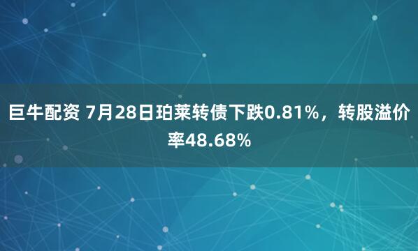 巨牛配资 7月28日珀莱转债下跌0.81%，转股溢价率48.68%