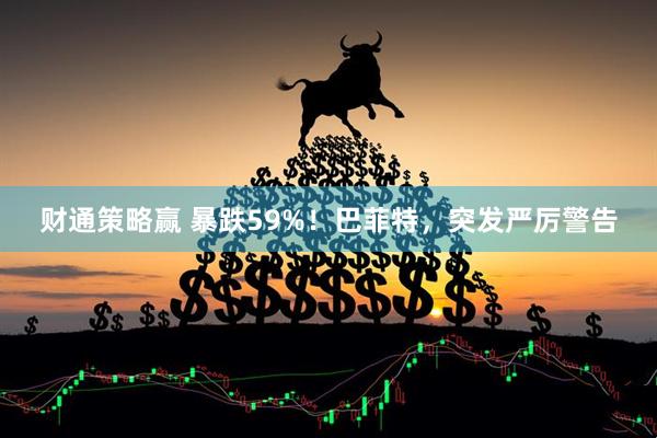 财通策略赢 暴跌59%！巴菲特，突发严厉警告