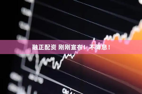 融正配资 刚刚宣布！不降息！