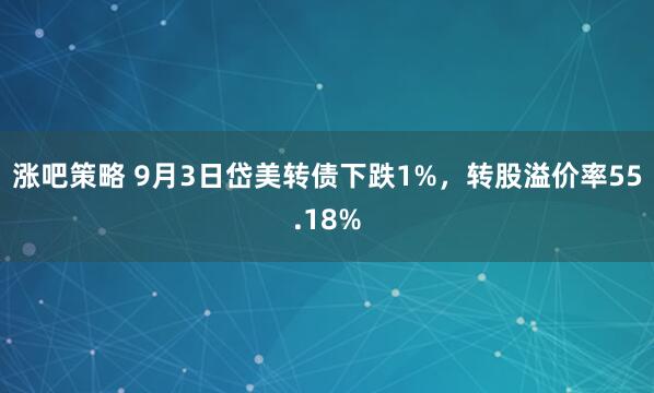 涨吧策略 9月3日岱美转债下跌1%，转股溢价率55.18%