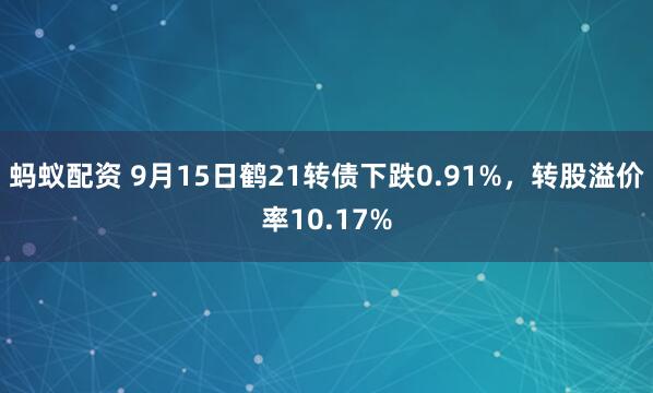 蚂蚁配资 9月15日鹤21转债下跌0.91%，转股溢价率10.17%