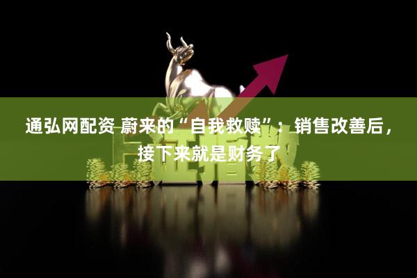 通弘网配资 蔚来的“自我救赎”：销售改善后，接下来就是财务了