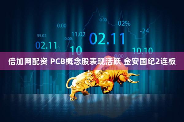 倍加网配资 PCB概念股表现活跃 金安国纪2连板