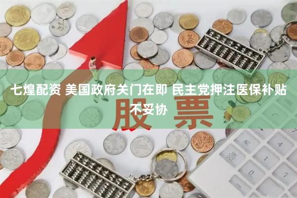 七煌配资 美国政府关门在即 民主党押注医保补贴不妥协
