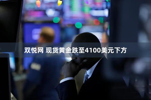 双悦网 现货黄金跌至4100美元下方