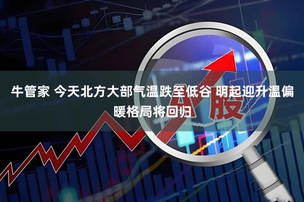 牛管家 今天北方大部气温跌至低谷 明起迎升温偏暖格局将回归