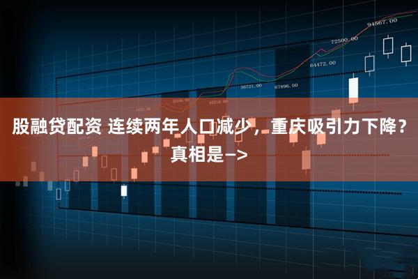 股融贷配资 连续两年人口减少，重庆吸引力下降？真相是—>