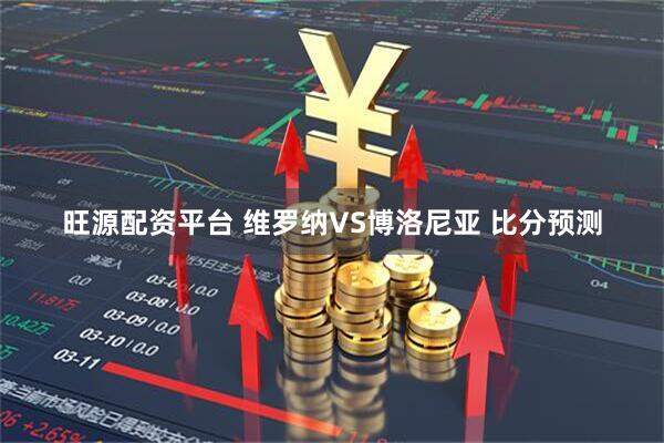 旺源配资平台 维罗纳VS博洛尼亚 比分预测